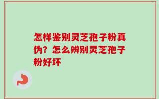 怎样鉴别灵芝孢子粉真伪？怎么辨别灵芝孢子粉好坏