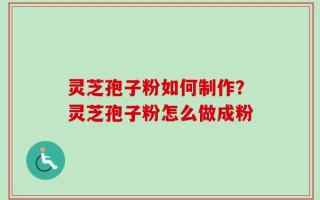 灵芝孢子粉如何制作？灵芝孢子粉怎么做成粉