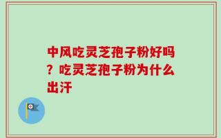 中风吃灵芝孢子粉好吗？吃灵芝孢子粉为什么出汗