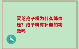灵芝孢子粉为什么降血压？孢子粉有补血的功效吗