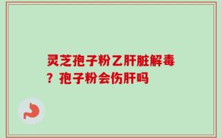 灵芝孢子粉乙肝脏解毒？孢子粉会伤肝吗