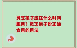 灵芝孢子应在什么时间服用？灵芝孢子粉正确食用的用法