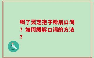 喝了灵芝孢子粉后口渴？如何缓解口渴的方法？