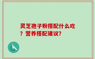 灵芝孢子粉搭配什么吃？营养搭配建议？