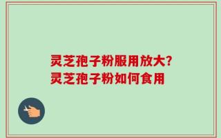 灵芝孢子粉服用放大？灵芝孢子粉如何食用