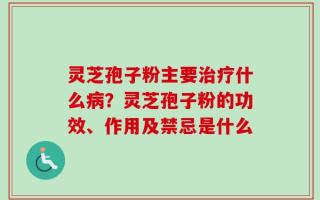 灵芝孢子粉主要治疗什么病？灵芝孢子粉的功效、作用及禁忌是什么