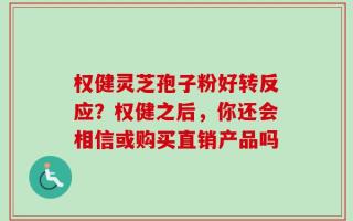 权健灵芝孢子粉好转反应？权健之后，你还会相信或购买直销产品吗