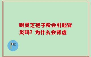 喝灵芝孢子粉会引起肾炎吗？为什么会肾虚