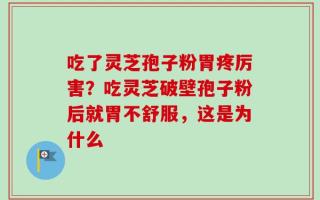 吃了灵芝孢子粉胃疼厉害？吃灵芝破壁孢子粉后就胃不舒服，这是为什么