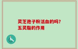 灵芝孢子粉活血的吗？五灵脂的作用