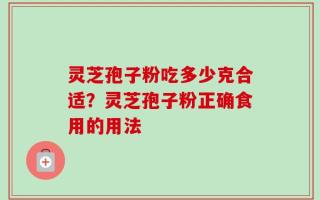 灵芝孢子粉吃多少克合适？灵芝孢子粉正确食用的用法
