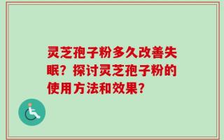 灵芝孢子粉多久改善失眠？探讨灵芝孢子粉的使用方法和效果？
