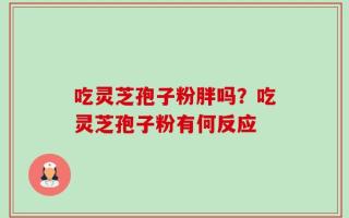 吃灵芝孢子粉胖吗？吃灵芝孢子粉有何反应