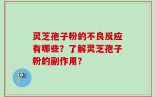 灵芝孢子粉的不良反应有哪些？了解灵芝孢子粉的副作用？