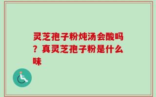 灵芝孢子粉炖汤会酸吗？真灵芝孢子粉是什么味