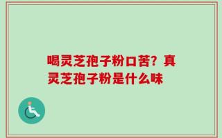 喝灵芝孢子粉口苦？真灵芝孢子粉是什么味