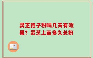 灵芝孢子粉喝几天有效果？灵芝上面多久长粉