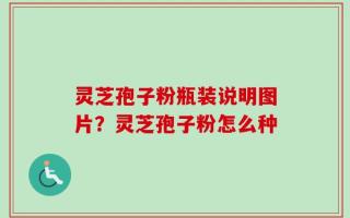 灵芝孢子粉瓶装说明图片？灵芝孢子粉怎么种