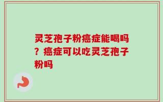 灵芝孢子粉癌症能喝吗？癌症可以吃灵芝孢子粉吗