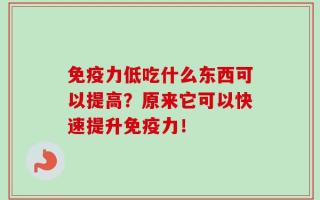 免疫力低吃什么东西可以提高？原来它可以快速提升免疫力！