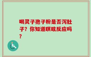 喝灵子孢子粉是否泻肚子？你知道瞑眩反应吗？