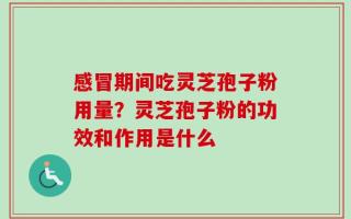 感冒期间吃灵芝孢子粉用量？灵芝孢子粉的功效和作用是什么
