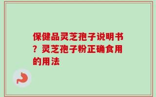 保健品灵芝孢子说明书？灵芝孢子粉正确食用的用法