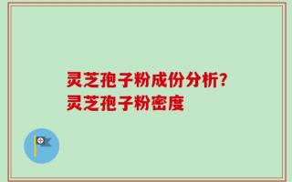 灵芝孢子粉成份分析？灵芝孢子粉密度