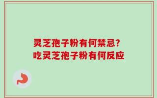 灵芝孢子粉有何禁忌？吃灵芝孢子粉有何反应