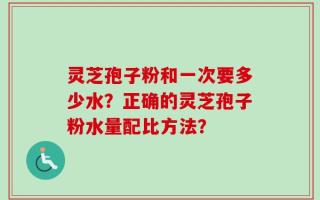 灵芝孢子粉和一次要多少水？正确的灵芝孢子粉水量配比方法？