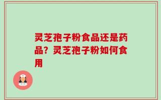 灵芝孢子粉食品还是药品？灵芝孢子粉如何食用