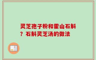 灵芝孢子粉和霍山石斛？石斛灵芝汤的做法