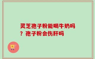 灵芝孢子粉能喝牛奶吗？孢子粉会伤肝吗