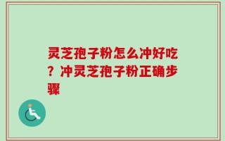 灵芝孢子粉怎么冲好吃？冲灵芝孢子粉正确步骤