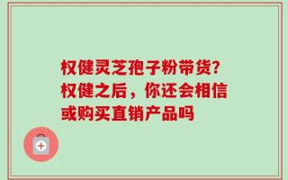 权健灵芝孢子粉带货？权健之后，你还会相信或购买直销产品吗