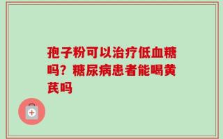 孢子粉可以治疗低血糖吗？糖尿病患者能喝黄芪吗