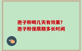 孢子粉喝几天有效果？孢子粉保质期多长时间