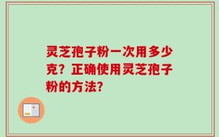 灵芝孢子粉一次用多少克？正确使用灵芝孢子粉的方法？