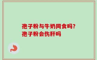 孢子粉与牛奶同食吗？孢子粉会伤肝吗