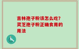 吉林孢子粉该怎么吃？灵芝孢子粉正确食用的用法