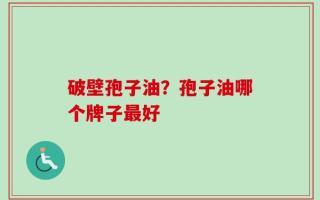 破壁孢子油？孢子油哪个牌子最好