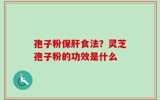 孢子粉保肝食法？灵芝孢子粉的功效是什么