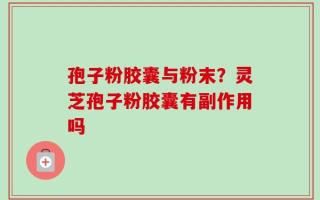 孢子粉胶囊与粉末？灵芝孢子粉胶囊有副作用吗