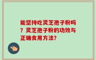 能坚持吃灵芝孢子粉吗？灵芝孢子粉的功效与正确食用方法？
