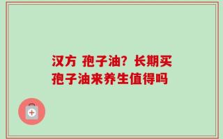 汉方 孢子油？长期买孢子油来养生值得吗