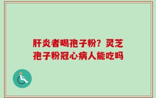 肝炎者喝孢子粉？灵芝孢子粉冠心病人能吃吗