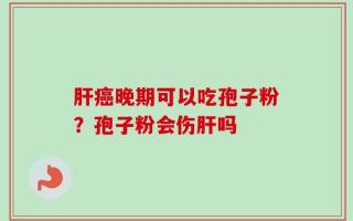 肝癌晚期可以吃孢子粉？孢子粉会伤肝吗