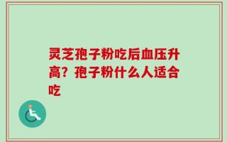 灵芝孢子粉吃后血压升高？孢子粉什么人适合吃
