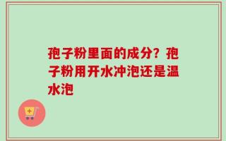 孢子粉里面的成分？孢子粉用开水冲泡还是温水泡