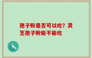 孢子粉是否可以吃？灵芝孢子粉能不能吃